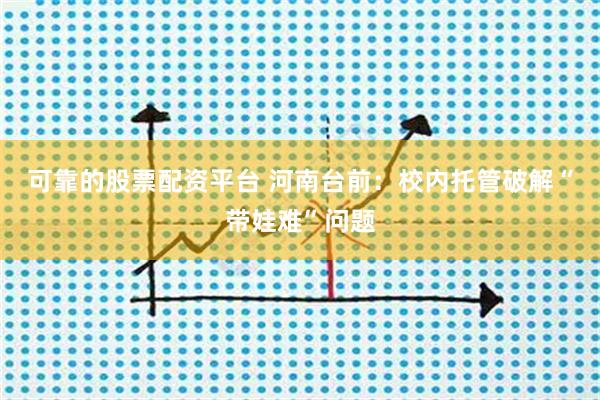 可靠的股票配资平台 河南台前：校内托管破解“带娃难”问题