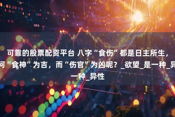 可靠的股票配资平台 八字“食伤”都是日主所生，为何“食神”为吉，而“伤官”为凶呢？_欲望_是一种_异性
