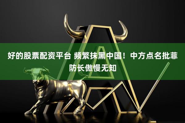 好的股票配资平台 频繁抹黑中国！中方点名批菲防长傲慢无知