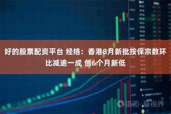 好的股票配资平台 经络：香港8月新批按保宗数环比减逾一成 创6个月新低