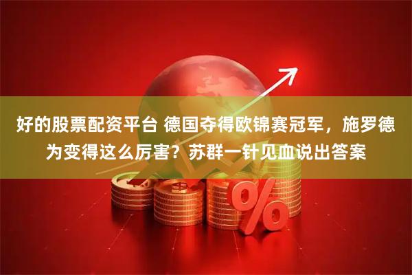 好的股票配资平台 德国夺得欧锦赛冠军，施罗德为变得这么厉害？苏群一针见血说出答案