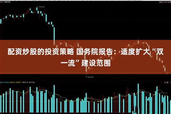 配资炒股的投资策略 国务院报告：适度扩大“双一流”建设范围