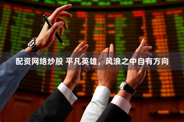 配资网络炒股 平凡英雄，风浪之中自有方向