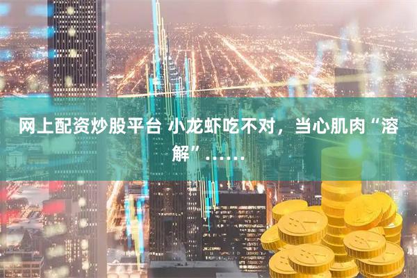 网上配资炒股平台 小龙虾吃不对，当心肌肉“溶解”……